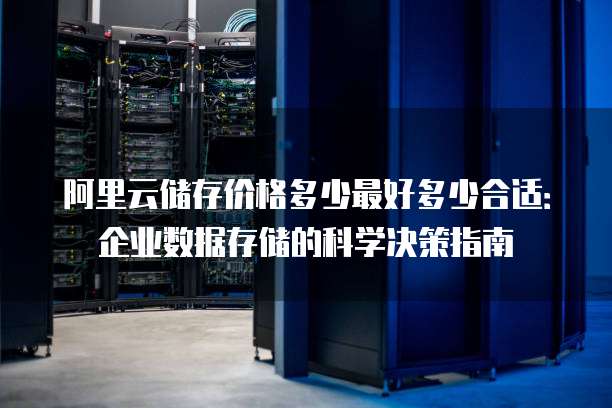 阿里云储存价格多少最好多少合适:企业数据存储的科学决策指南