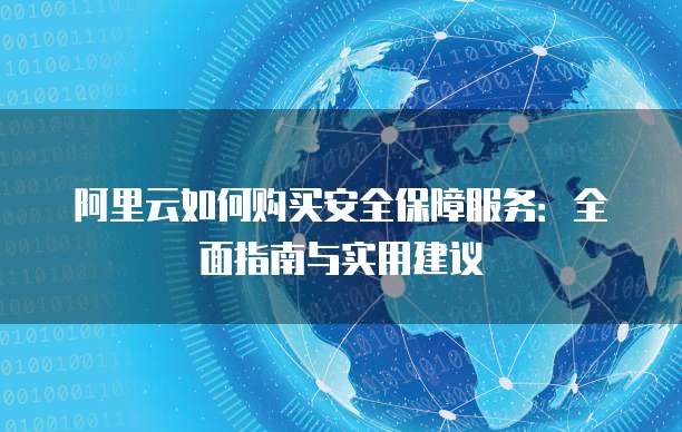 阿里云如何购买安全保障服务:全面指南与实用建议