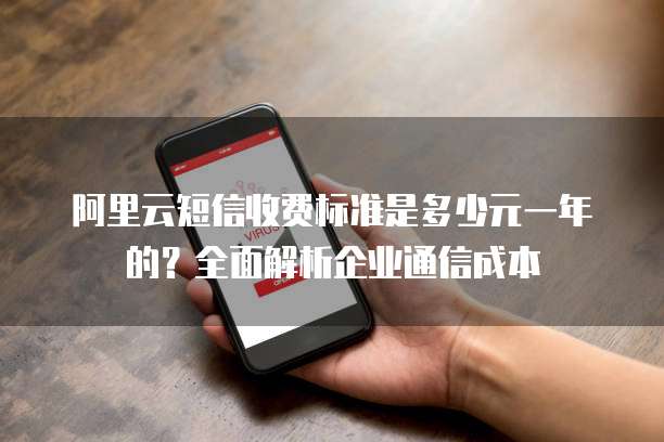 阿里云短信收费标准是多少元一年的?全面解析企业通信成本
