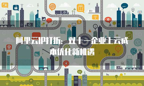 阿里云IP打折:双十一企业上云成本优化新机遇