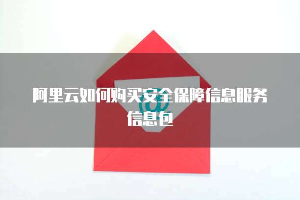 阿里云如何购买安全保障信息服务信息包