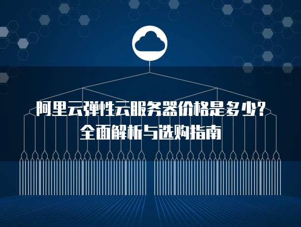 阿里云弹性云服务器价格是多少?全面解析与选购指南