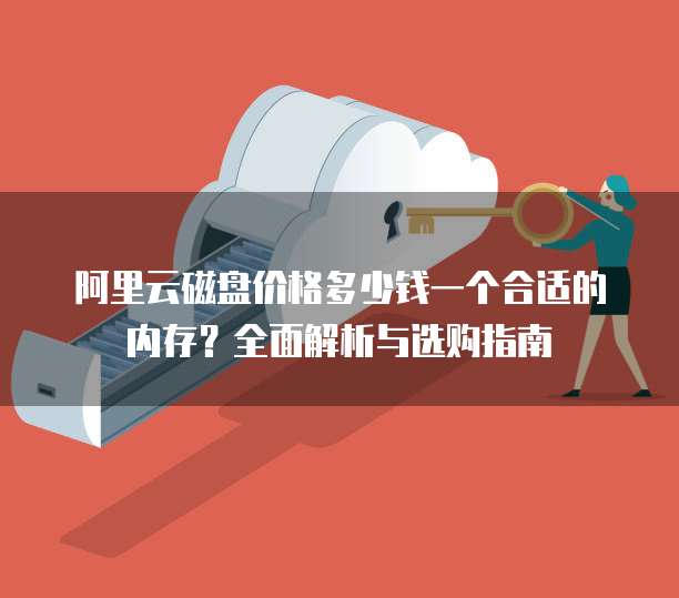 阿里云磁盘价格多少钱一个合适的内存?全面解析与选购指南