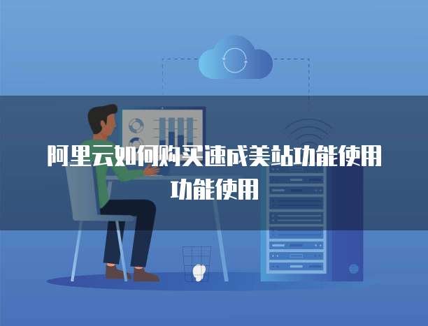 阿里云如何购买速成美站功能使用功能使用