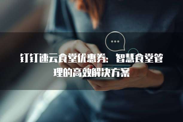 钉钉速云食堂优惠券：智慧食堂管理的高效解决方案