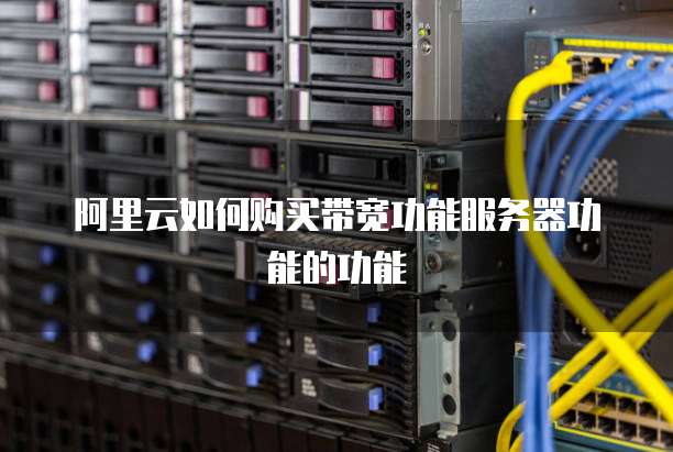 阿里云如何购买带宽功能服务器功能的功能