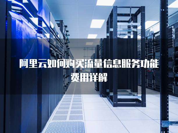 阿里云如何购买流量信息服务功能费用详解