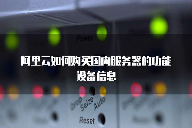 阿里云如何购买国内服务器的功能设备信息