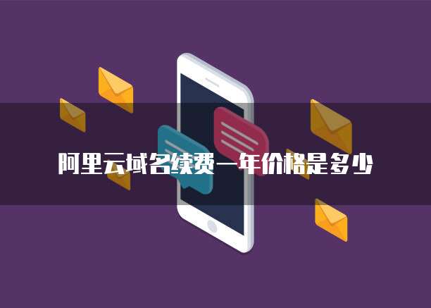 阿里云域名续费一年价格是多少