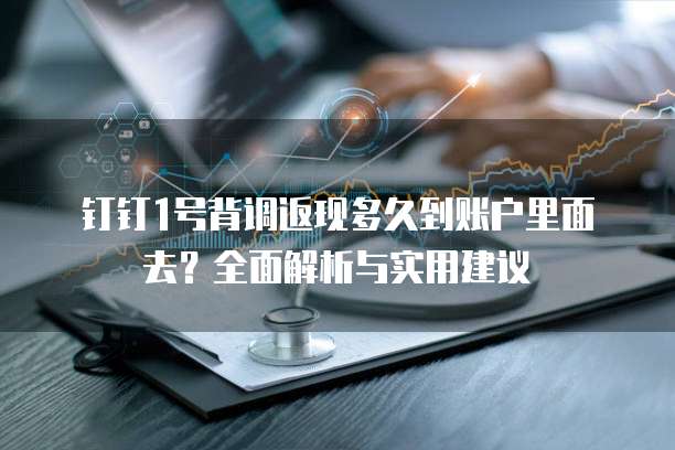 钉钉1号背调返现多久到账户里面去?全面解析与实用建议