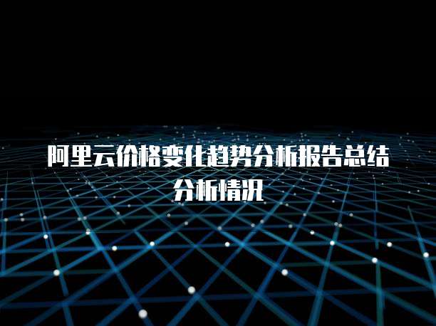 阿里云价格变化趋势分析报告总结分析情况