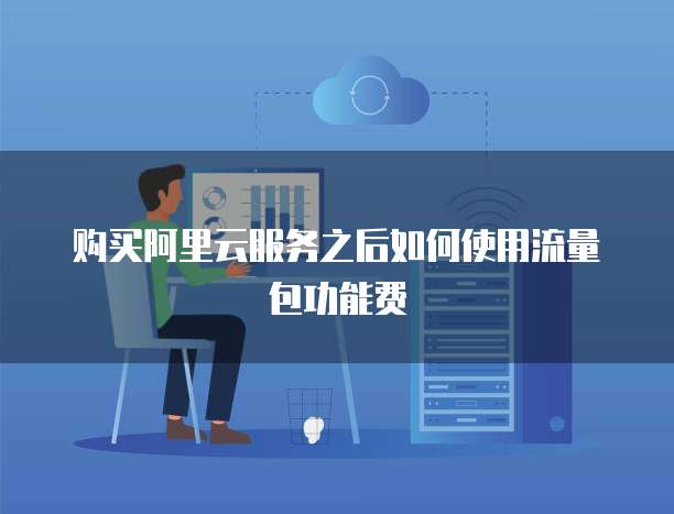 购买阿里云服务之后如何使用流量包功能费