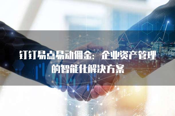 钉钉易点易动佣金：企业资产管理的智能化解决方案