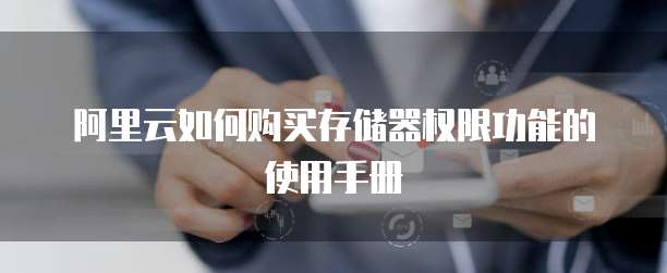 阿里云如何购买存储器权限功能的使用手册