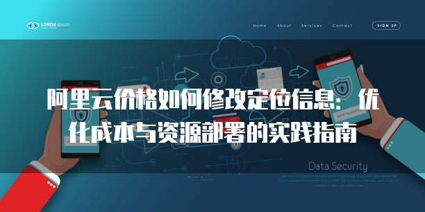 阿里云价格如何修改定位信息:优化成本与资源部署的实践指南