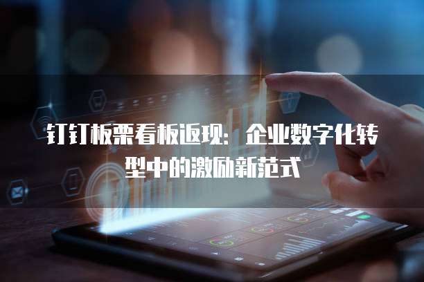 钉钉板栗看板返现:企业数字化转型中的激励新范式