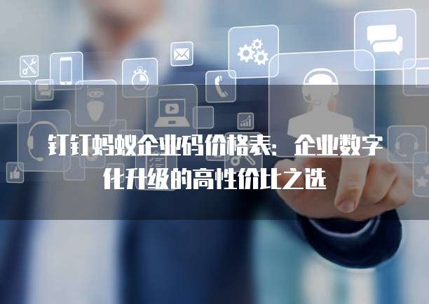 钉钉蚂蚁企业码价格表:企业数字化升级的高性价比之选
