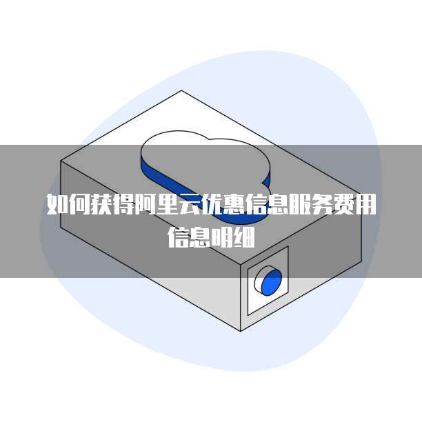 如何获得阿里云优惠信息服务费用信息明细