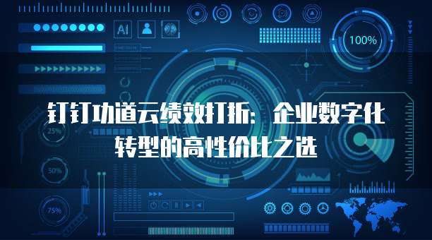 钉钉功道云绩效打折:企业数字化转型的高性价比之选