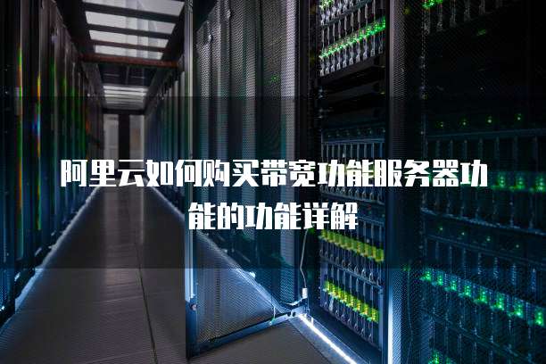阿里云如何购买带宽功能服务器功能的功能详解