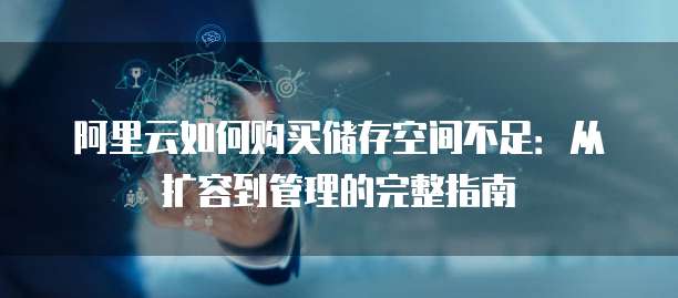阿里云如何购买储存空间不足:从扩容到管理的完整指南