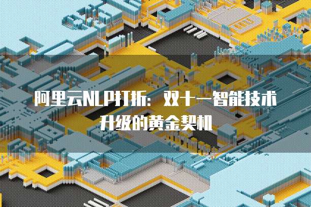 阿里云NLP打折:双十一智能技术升级的黄金契机