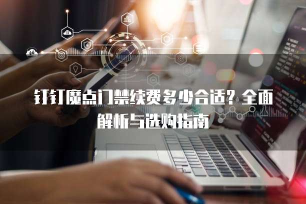钉钉魔点门禁续费多少合适?全面解析与选购指南