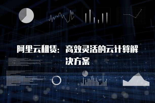 阿里云租赁：高效灵活的云计算解决方案