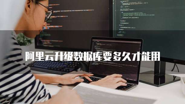 阿里云升级数据库要多久才能用