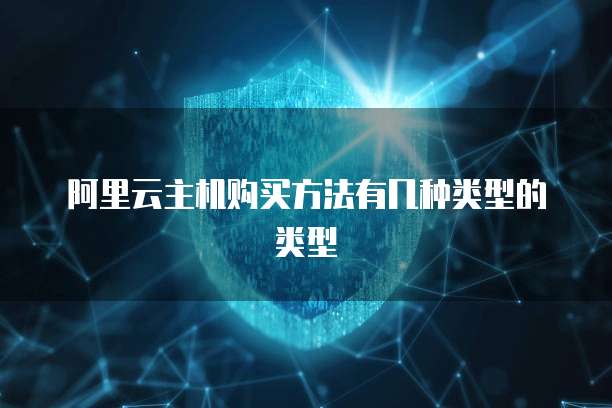 阿里云主机购买方法有几种类型的类型
