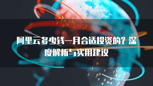 阿里云多少钱一月合适投资的?深度解析与实用建议