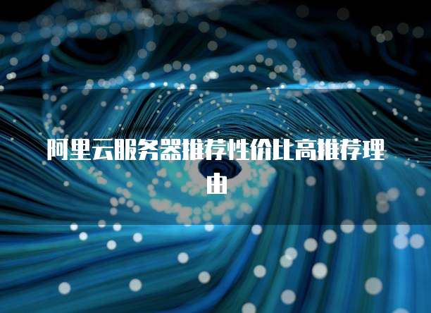 阿里云服务器推荐性价比高推荐理由