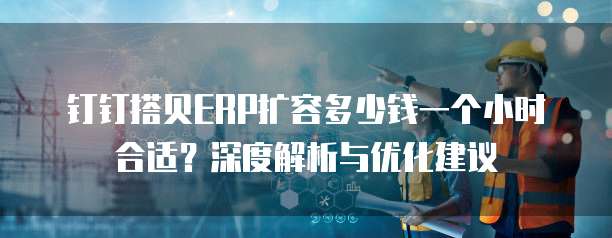 钉钉搭贝ERP扩容多少钱一个小时合适?深度解析与优化建议