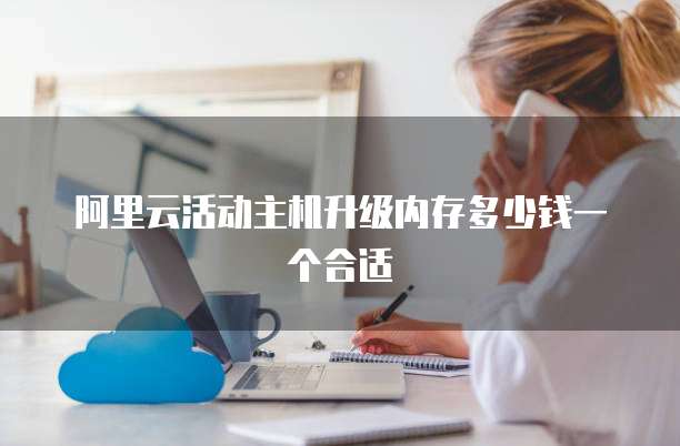 阿里云活动主机升级内存多少钱一个合适