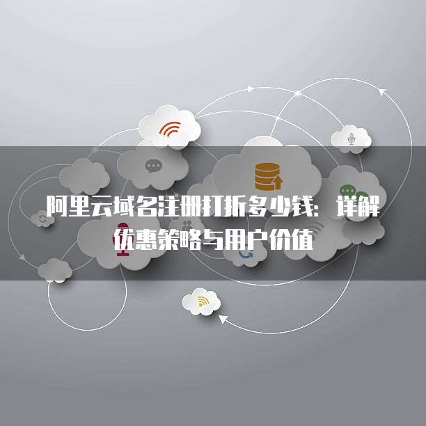 阿里云域名注册打折多少钱:详解优惠策略与用户价值