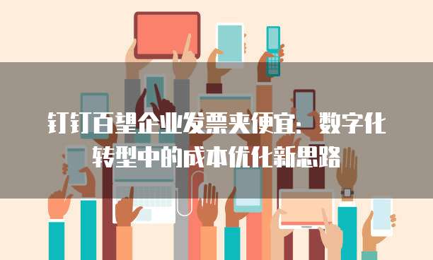 钉钉百望企业发票夹便宜:数字化转型中的成本优化新思路