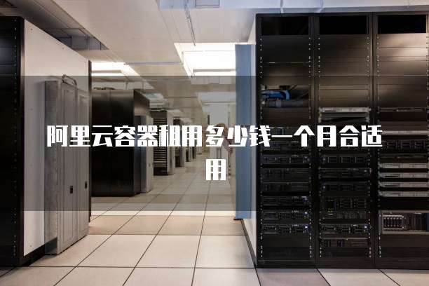 阿里云容器租用多少钱一个月合适用