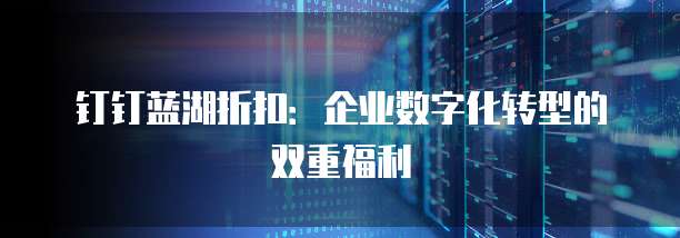 钉钉蓝湖折扣：企业数字化转型的双重福利