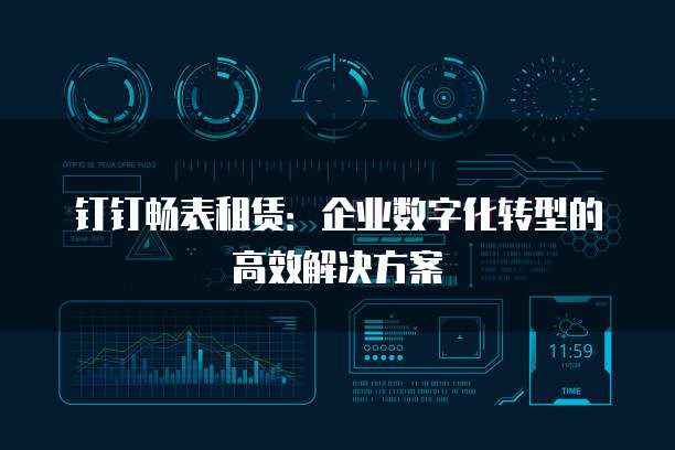 钉钉畅表租赁:企业数字化转型的高效解决方案