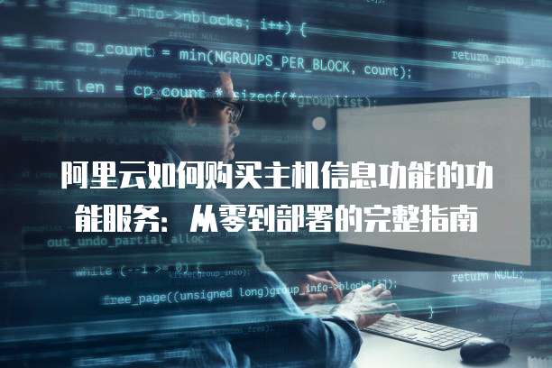 阿里云如何购买主机信息功能的功能服务:从零到部署的完整指南