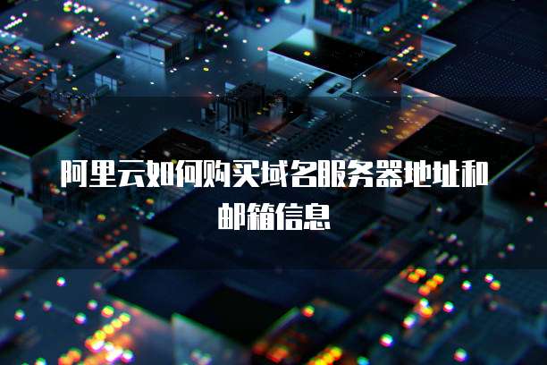 阿里云如何购买域名服务器地址和邮箱信息