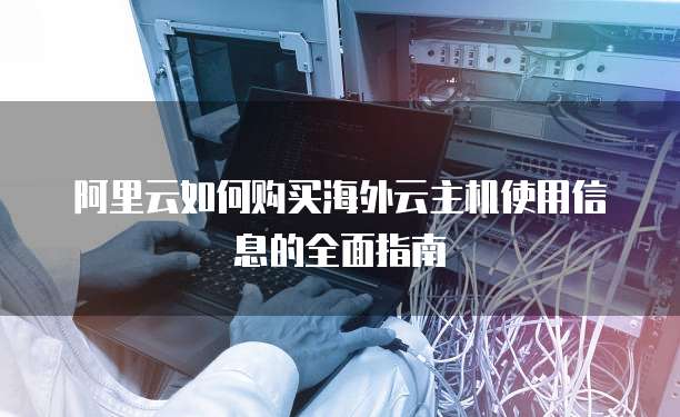 阿里云如何购买海外云主机使用信息的全面指南