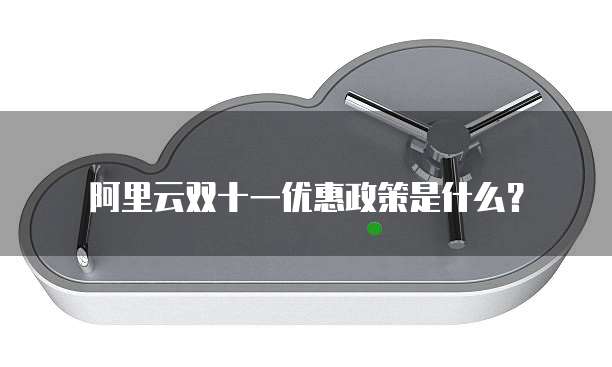 阿里云双十一优惠政策是什么?