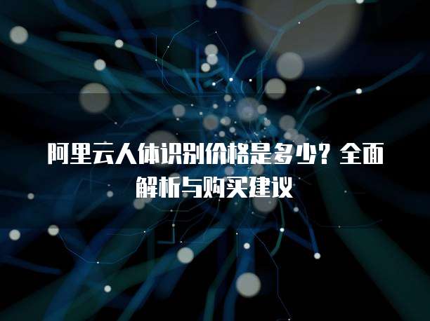 阿里云人体识别价格是多少?全面解析与购买建议