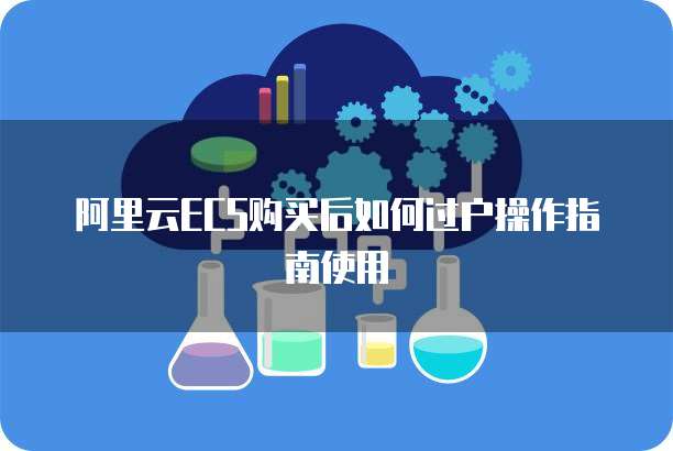 阿里云ecs购买后如何过户操作指南使用