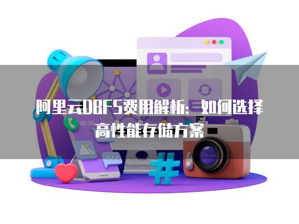 阿里云DBFS费用解析:如何选择高性能存储方案