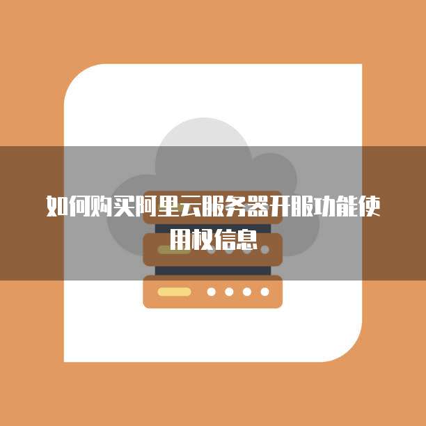 如何购买阿里云服务器开服功能使用权信息