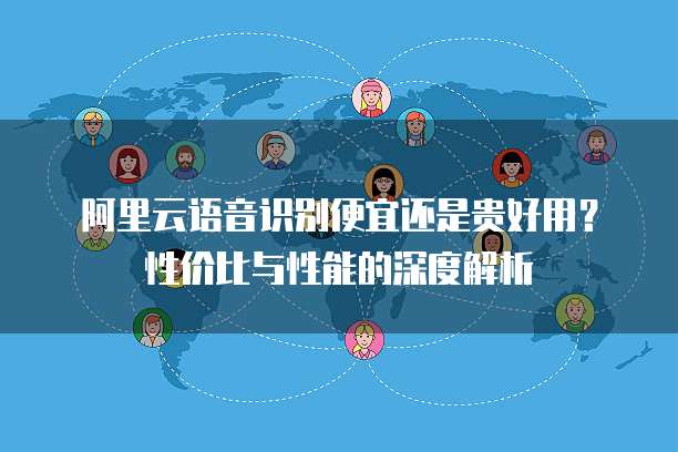 阿里云语音识别便宜还是贵好用?性价比与性能的深度解析