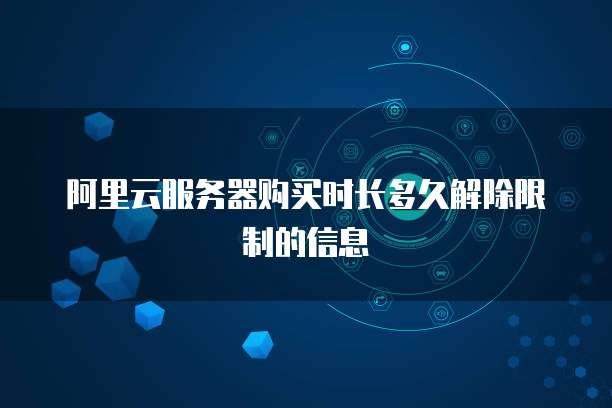 阿里云服务器购买时长多久解除限制的信息
