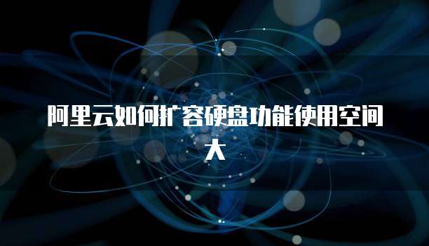 阿里云如何扩容硬盘功能使用空间大